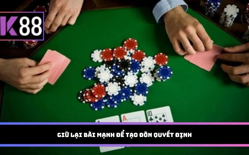 Giữ lại bài mạnh để tạo đòn quyết định