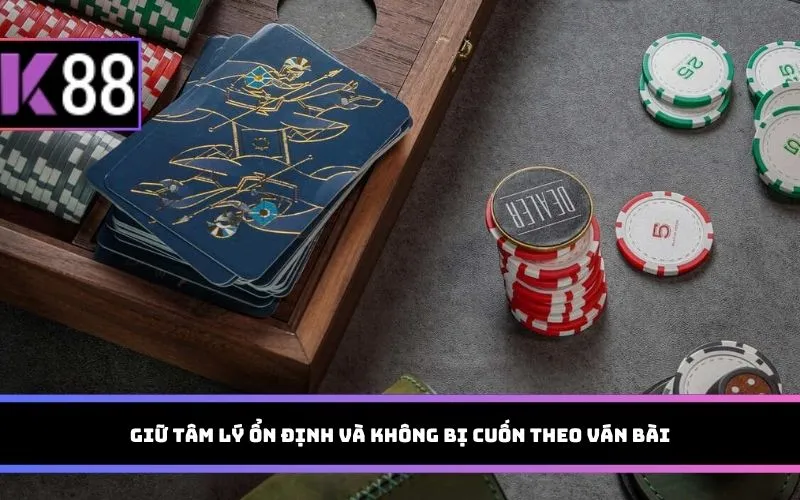 Giữ tâm lý ổn định và không bị cuốn theo ván bài